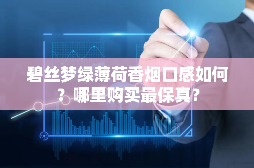 碧丝梦绿薄荷香烟口感如何？哪里购买最保真？